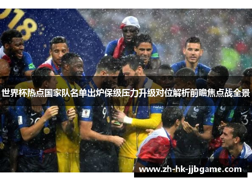 世界杯热点国家队名单出炉保级压力升级对位解析前瞻焦点战全景