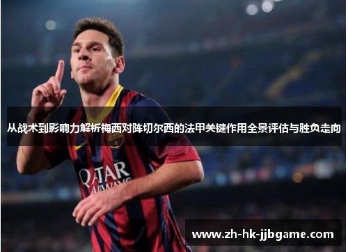 从战术到影响力解析梅西对阵切尔西的法甲关键作用全景评估与胜负走向 从战术到影响力解析梅西对阵切尔西的法甲关键作用全景评估与胜负走向