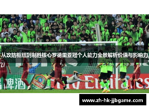 从攻防枢纽到制胜核心罗德里亚冠个人能力全景解析价值与影响力 从攻防枢纽到制胜核心罗德里亚冠个人能力全景解析价值与影响力