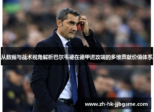 从数据与战术视角解析巴尔韦德在德甲进攻端的多维贡献价值体系 从数据与战术视角解析巴尔韦德在德甲进攻端的多维贡献价值体系