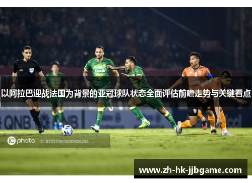 以阿拉巴迎战法国为背景的亚冠球队状态全面评估前瞻走势与关键看点 以阿拉巴迎战法国为背景的亚冠球队状态全面评估前瞻走势与关键看点