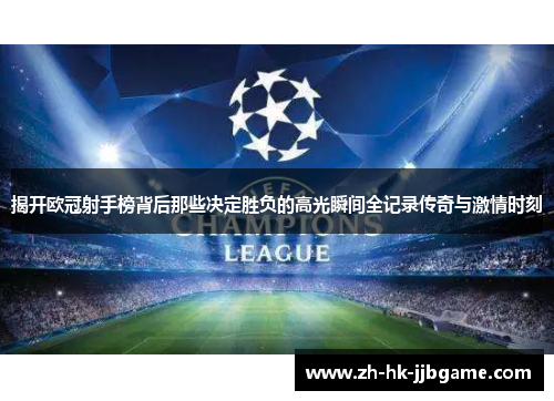 揭开欧冠射手榜背后那些决定胜负的高光瞬间全记录传奇与激情时刻