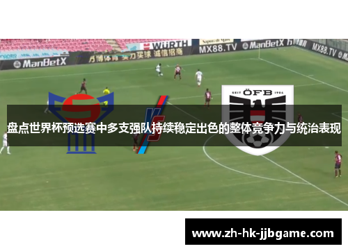 盘点世界杯预选赛中多支强队持续稳定出色的整体竞争力与统治表现