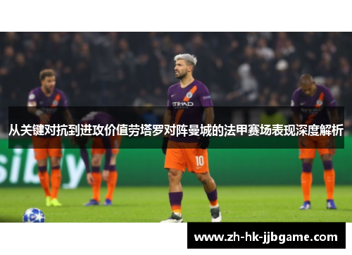 从关键对抗到进攻价值劳塔罗对阵曼城的法甲赛场表现深度解析 从关键对抗到进攻价值劳塔罗对阵曼城的法甲赛场表现深度解析