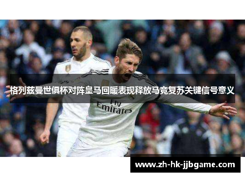 格列兹曼世俱杯对阵皇马回暖表现释放马竞复苏关键信号意义 格列兹曼世俱杯对阵皇马回暖表现释放马竞复苏关键信号意义