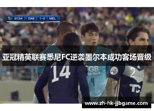 亚冠精英联赛悉尼FC逆袭墨尔本成功客场晋级 亚冠精英联赛悉尼FC逆袭墨尔本成功客场晋级