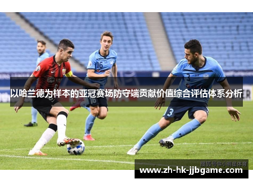 以哈兰德为样本的亚冠赛场防守端贡献价值综合评估体系分析 以哈兰德为样本的亚冠赛场防守端贡献价值综合评估体系分析