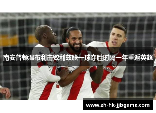南安普顿温布利击败利兹联一球夺胜时隔一年重返英超