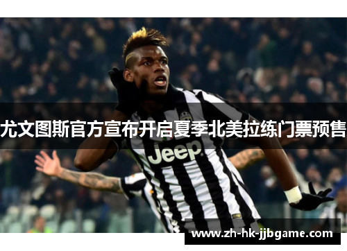 尤文图斯官方宣布开启夏季北美拉练门票预售 尤文图斯官方宣布开启夏季北美拉练门票预售