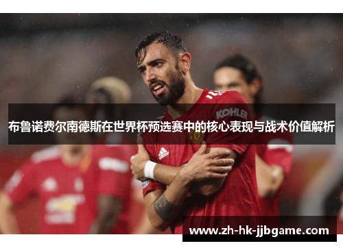 布鲁诺费尔南德斯在世界杯预选赛中的核心表现与战术价值解析 布鲁诺费尔南德斯在世界杯预选赛中的核心表现与战术价值解析