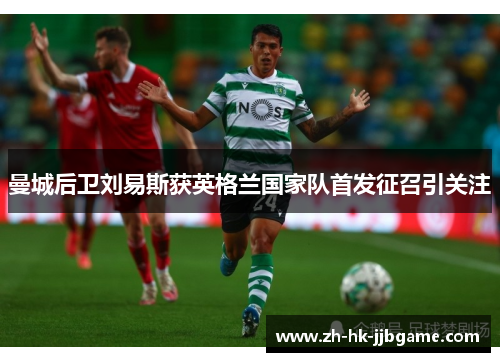 曼城后卫刘易斯获英格兰国家队首发征召引关注 曼城后卫刘易斯获英格兰国家队首发征召引关注