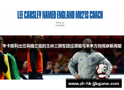李卡斯利出任英格兰临时主帅三狮军团过渡期与未来方向观察新周期 李卡斯利出任英格兰临时主帅三狮军团过渡期与未来方向观察新周期
