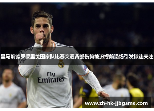 皇马前锋罗德里戈国家队比赛突遭背部伤势被迫提前退场引发球迷关注