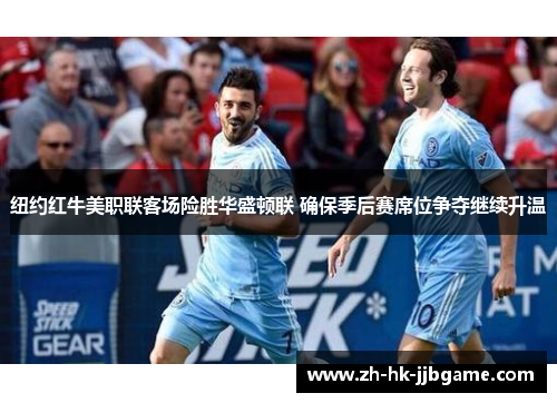 纽约红牛美职联客场险胜华盛顿联 确保季后赛席位争夺继续升温 纽约红牛美职联客场险胜华盛顿联 确保季后赛席位争夺继续升温