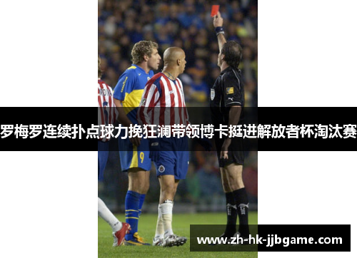 罗梅罗连续扑点球力挽狂澜带领博卡挺进解放者杯淘汰赛