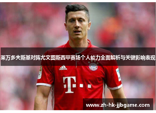 莱万多夫斯基对阵尤文图斯西甲赛场个人能力全面解析与关键影响表现
