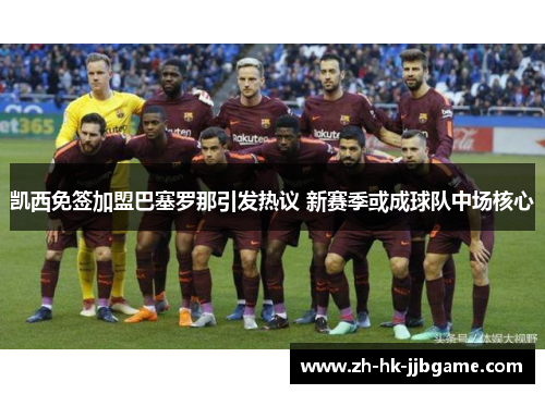 凯西免签加盟巴塞罗那引发热议 新赛季或成球队中场核心 凯西免签加盟巴塞罗那引发热议 新赛季或成球队中场核心