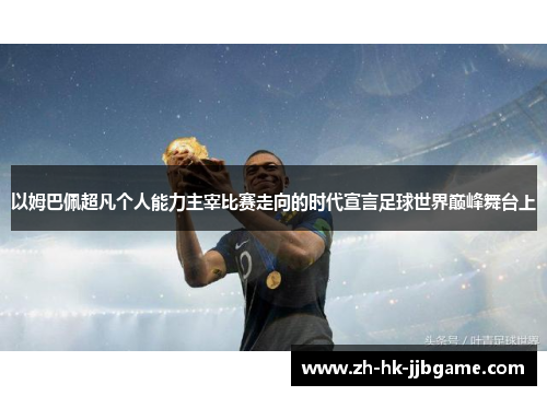 以姆巴佩超凡个人能力主宰比赛走向的时代宣言足球世界巅峰舞台上