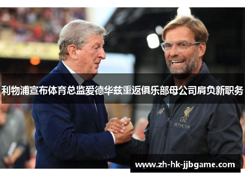 利物浦宣布体育总监爱德华兹重返俱乐部母公司肩负新职务