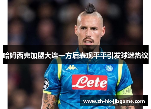 哈姆西克加盟大连一方后表现平平引发球迷热议 哈姆西克加盟大连一方后表现平平引发球迷热议