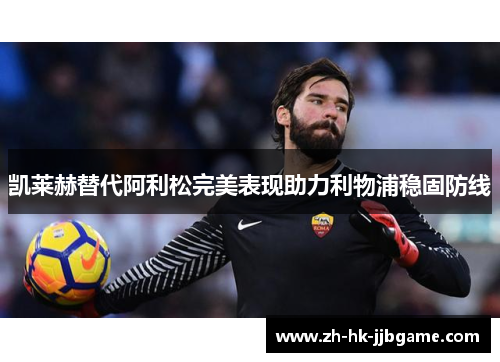 凯莱赫替代阿利松完美表现助力利物浦稳固防线 凯莱赫替代阿利松完美表现助力利物浦稳固防线