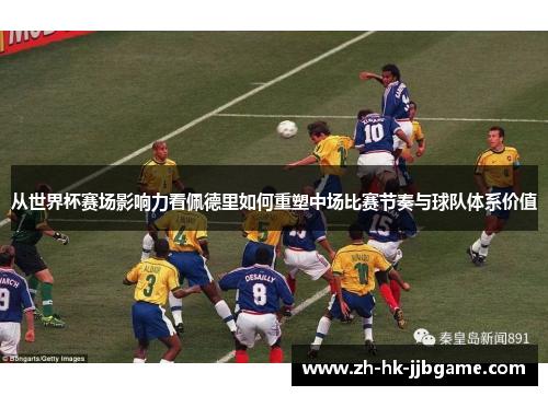 从世界杯赛场影响力看佩德里如何重塑中场比赛节奏与球队体系价值