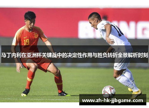马丁内利在亚洲杯关键战中的决定性作用与胜负转折全景解析时刻 马丁内利在亚洲杯关键战中的决定性作用与胜负转折全景解析时刻